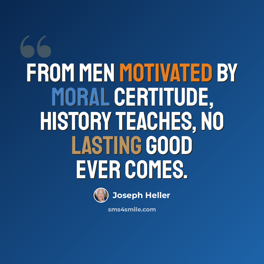 “From men motivated by moral certitude, history teaches, no lasting good ever comes.” quote by Joseph Heller