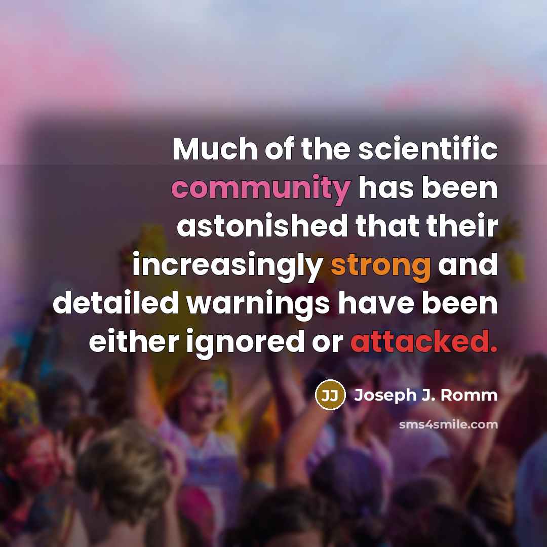 “Much of the scientific community has been astonished that their increasingly strong and detailed warnings have been either ignored or attacked.” quote by Joseph J. Romm