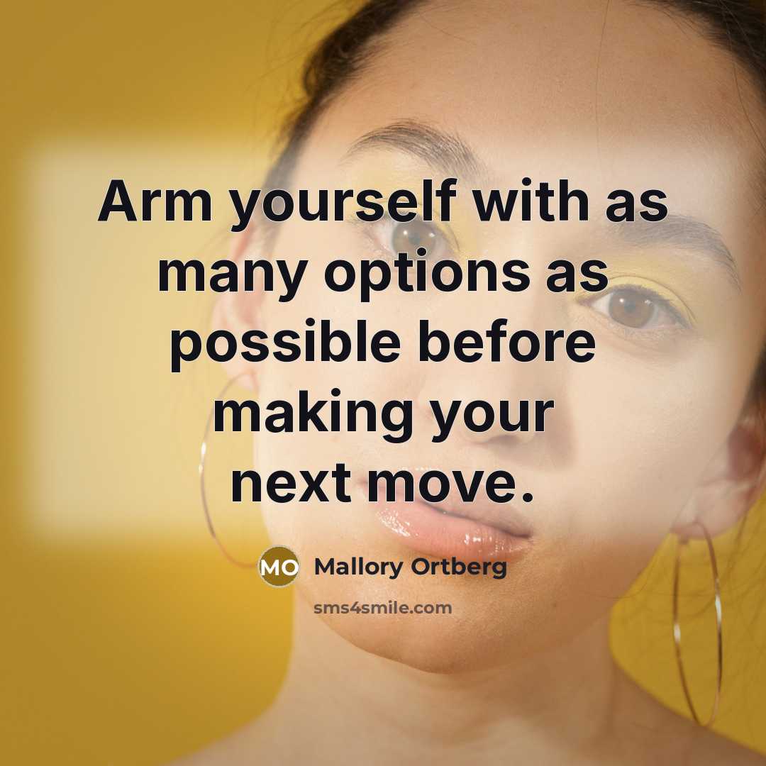 “Arm yourself with as many options as possible before making your next move.” quote by Mallory Ortberg