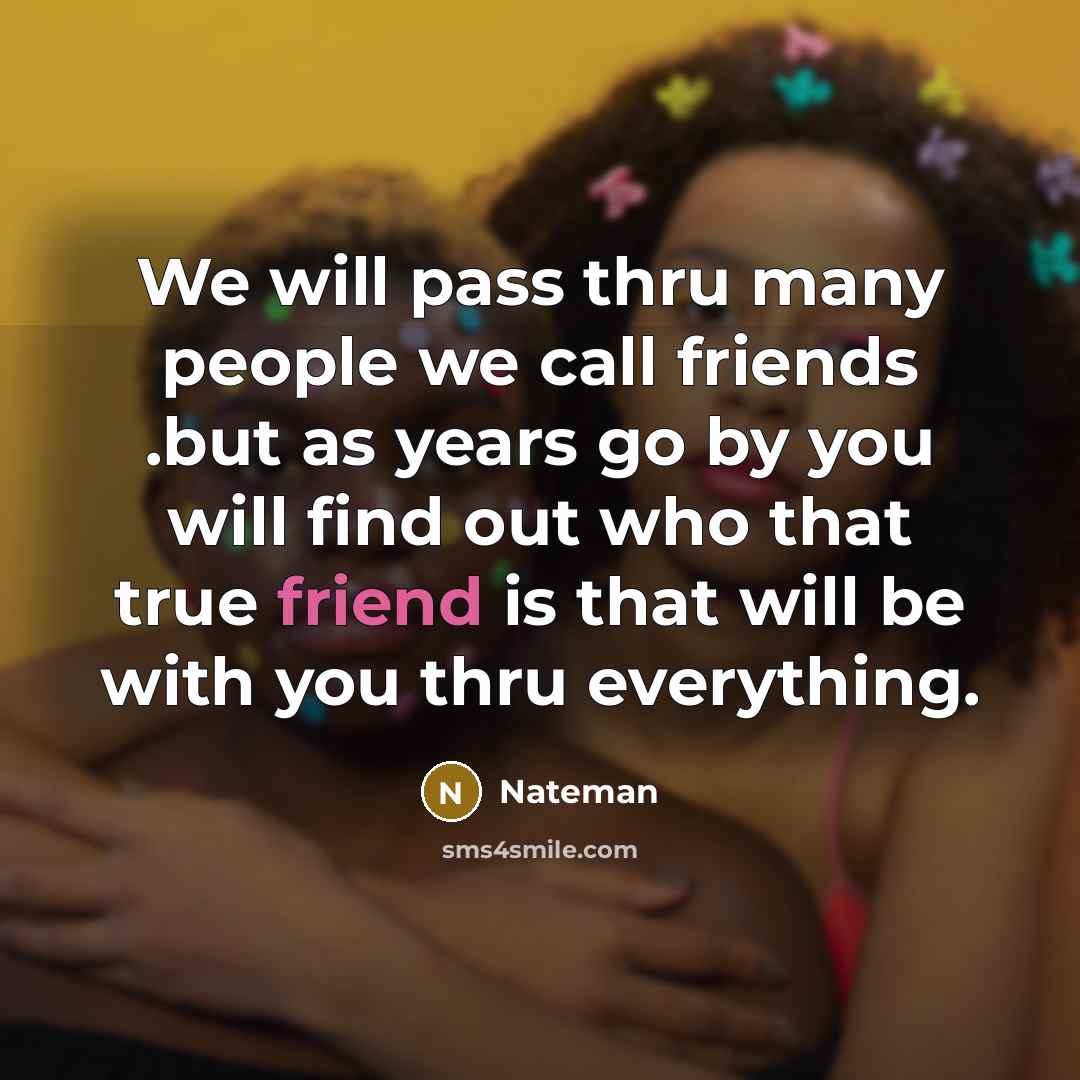 “We will pass thru many people we call friends .but as years go by you will find out who that true friend is that will be with you thru everything.” quote by Nateman