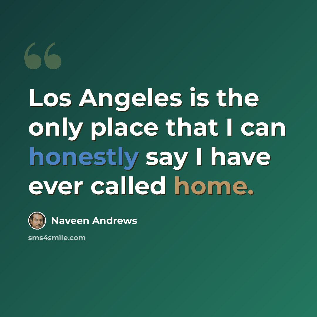 “Los Angeles is the only place that I can honestly say I have ever called home.” quote by Naveen Andrews