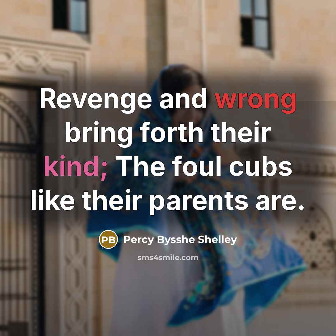 “Revenge and wrong bring forth their kind; The foul cubs like their parents are.” quote by Percy Bysshe Shelley