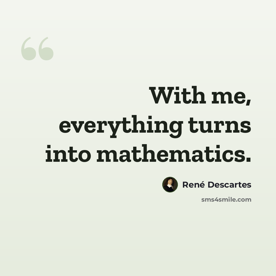 “With me, everything turns into mathematics.” quote by Rene Descartes