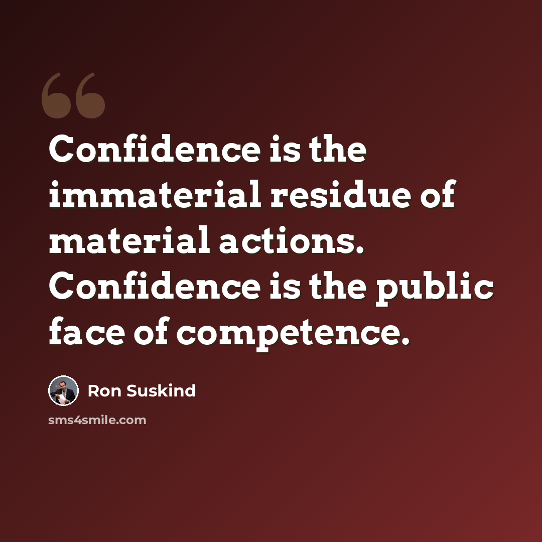 “Confidence is the immaterial residue of material actions. Confidence is the public face of competence.” quote by Ron Suskind