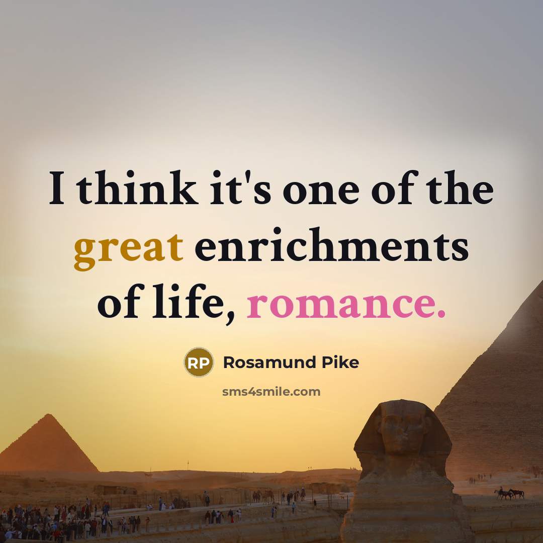 “I think it's one of the great enrichments of life, romance.” quote by Rosamund Pike