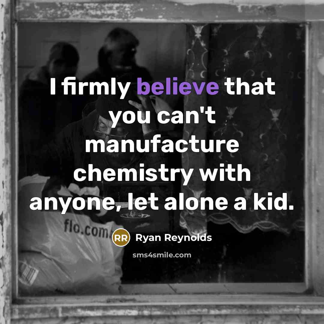 “I firmly believe that you can't manufacture chemistry with anyone, let alone a kid.” quote by Ryan Reynolds