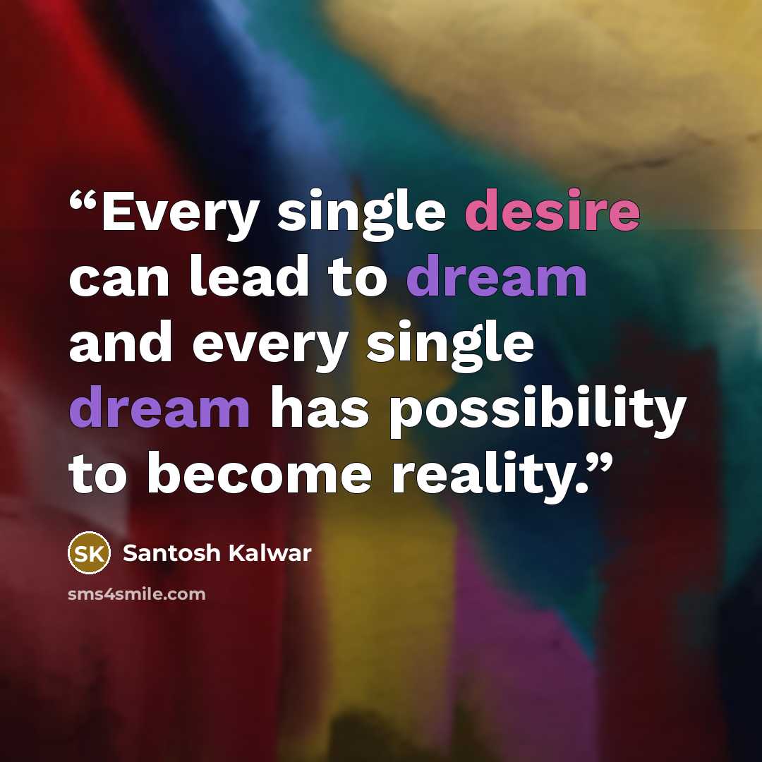 “Every single desire can lead to dream and every single dream has possibility to become reality.” quote by Santosh Kalwar