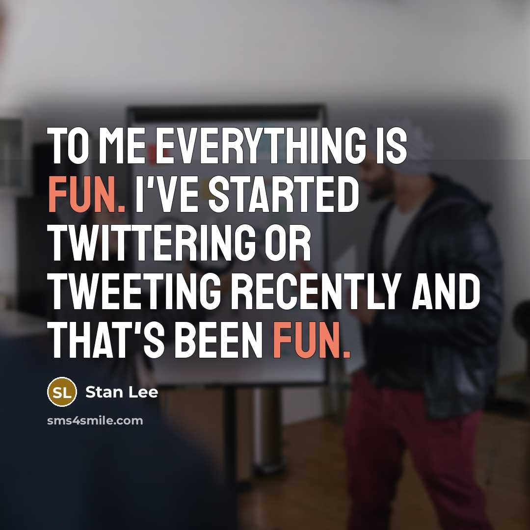 “To me everything is fun. I've started Twittering or tweeting recently and that's been fun.” quote by Stan Lee