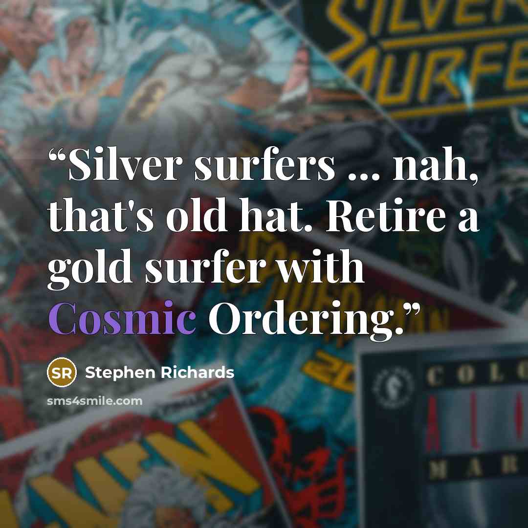 “Silver surfers ... nah, that's old hat. Retire a gold surfer with Cosmic Ordering.” quote by Stephen Richards