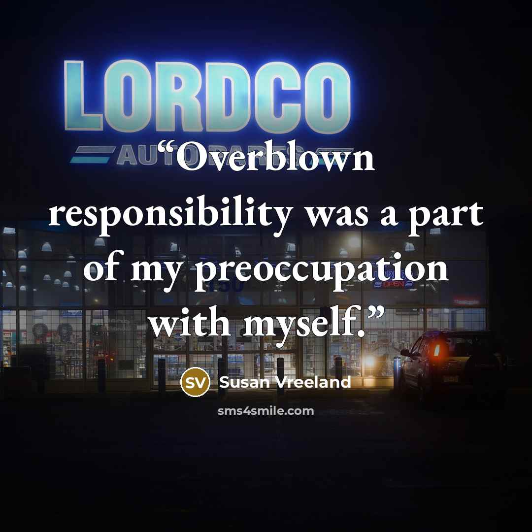 “Overblown responsibility was a part of my preoccupation with myself.” quote by Susan Vreeland