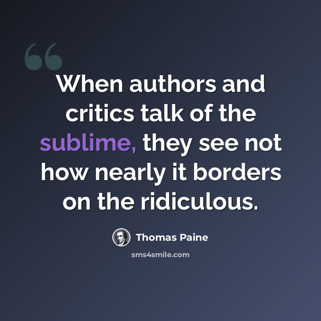 “When authors and critics talk of the sublime, they see not how nearly it borders on the ridiculous.” quote by Thomas Paine