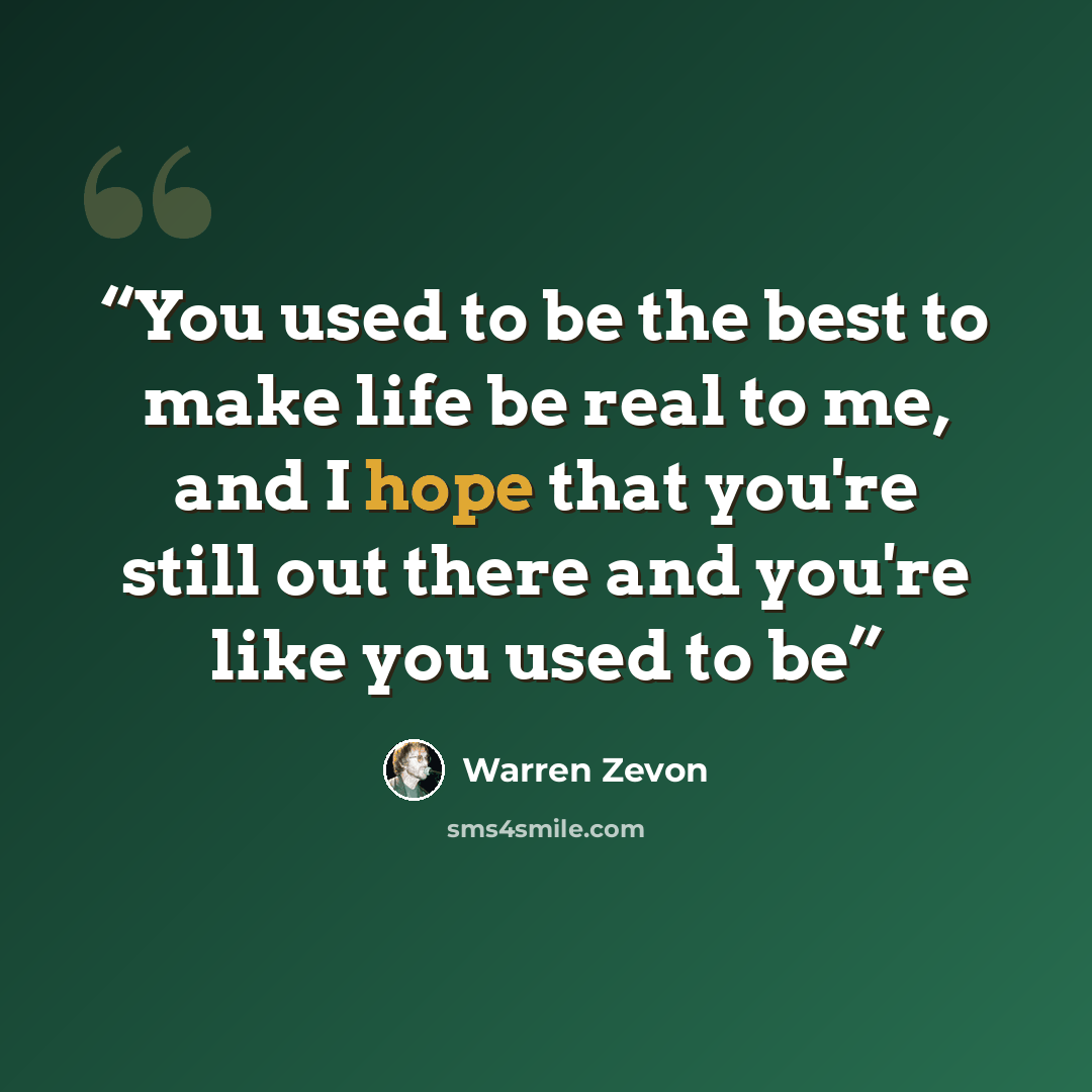 “You used to be the best to make life be real to me, and I hope that you're still out there and you're like you used to be” quote by Warren Zevon