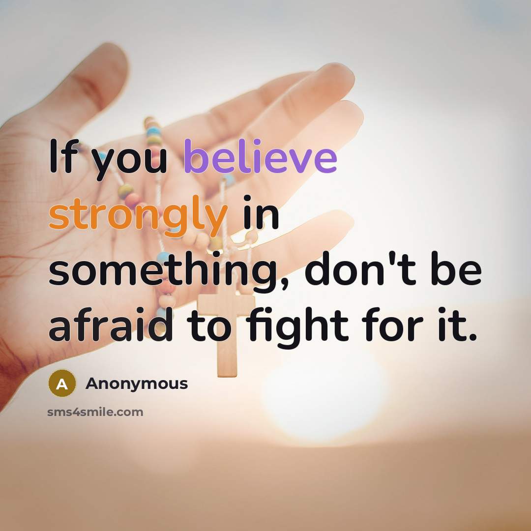 “If you believe strongly in something, don't be afraid to fight for it.” quote by Anonymous