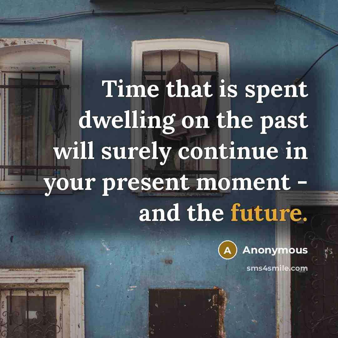“Time that is spent dwelling on the past will surely continue in your present moment - and the future.” quote by Anonymous