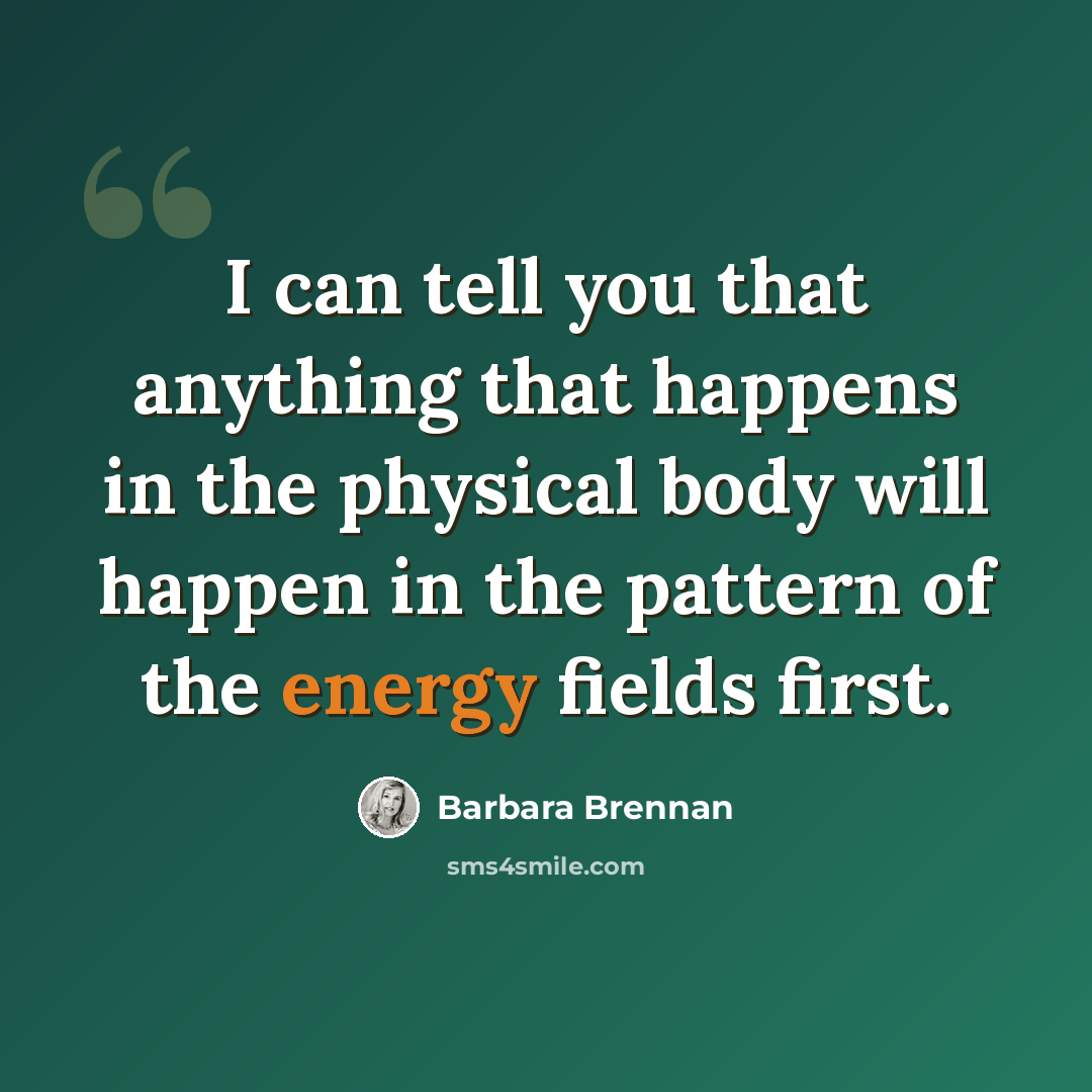 “I can tell you that anything that happens in the physical body will happen in the pattern of the energy fields first.” quote by Barbara Brennan