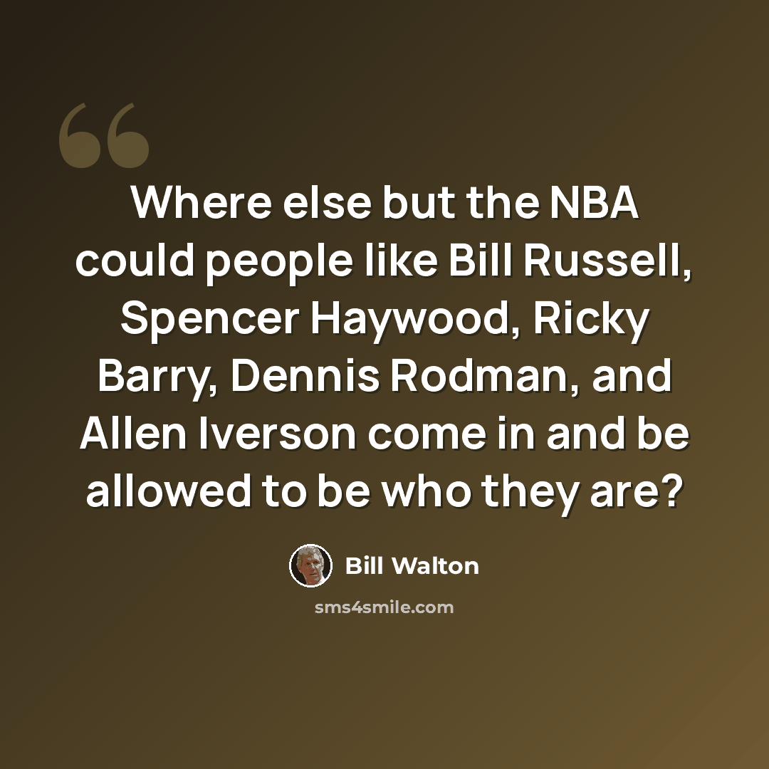 “Where else but the NBA could people like Bill Russell, Spencer Haywood, Ricky Barry, Dennis Rodman, and Allen Iverson come in and be allowed to be who they are?” quote by Bill Walton
