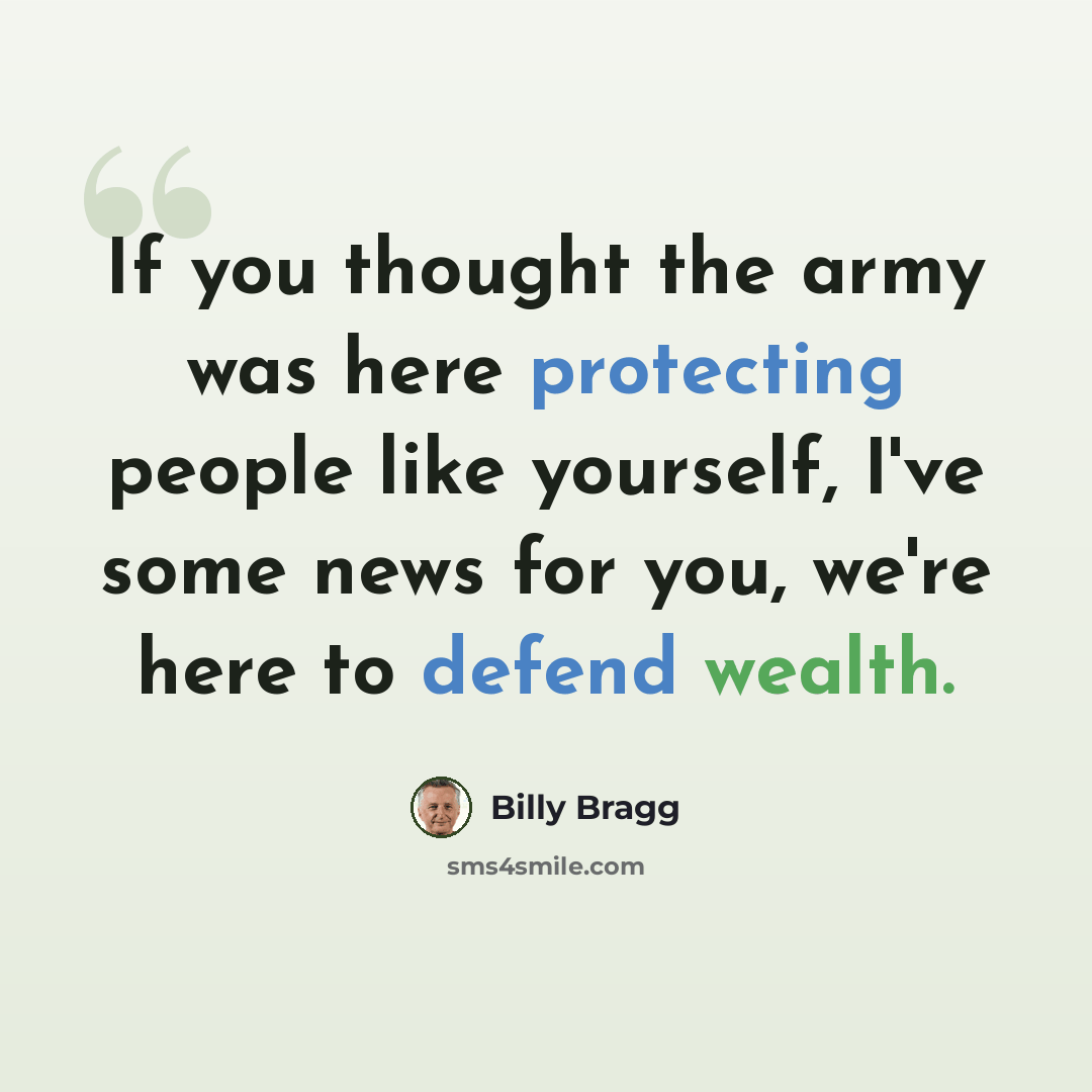 “If you thought the army was here protecting people like yourself, I've some news for you, we're here to defend wealth.” quote by Billy Bragg