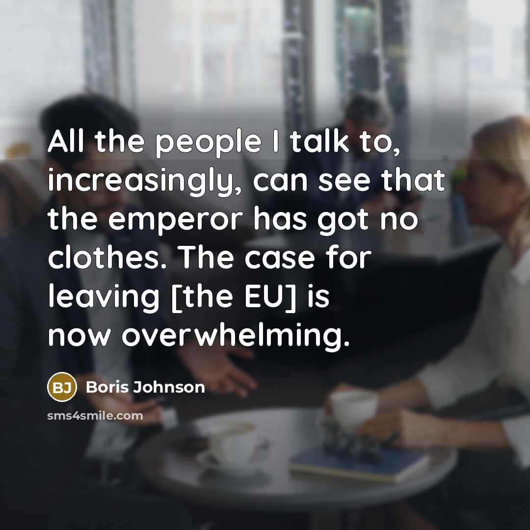 “All the people I talk to, increasingly, can see that the emperor has got no clothes. The case for leaving [the EU] is now overwhelming.” quote by Boris Johnson