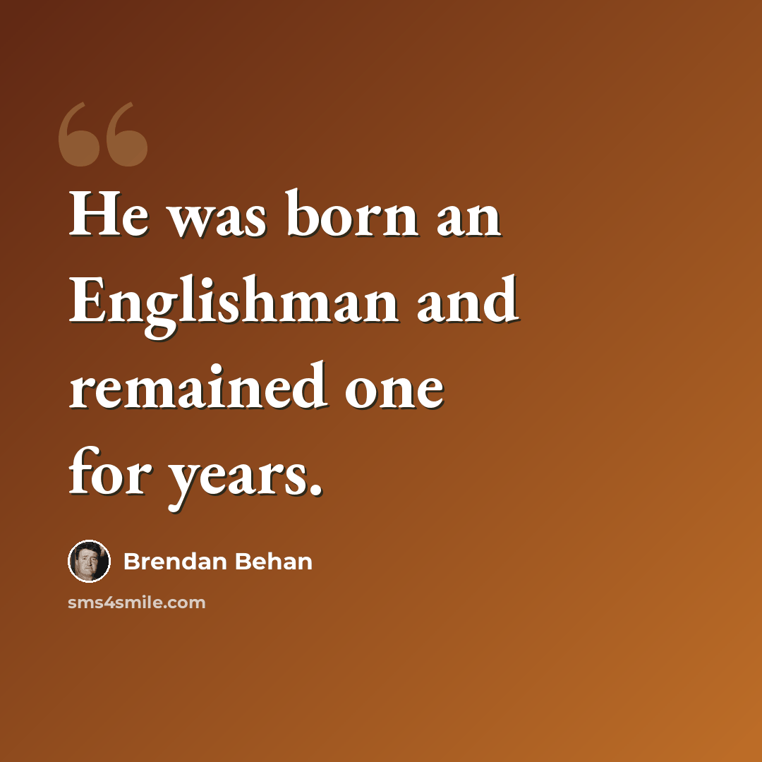 “He was born an Englishman and remained one for years.” quote by Brendan Behan