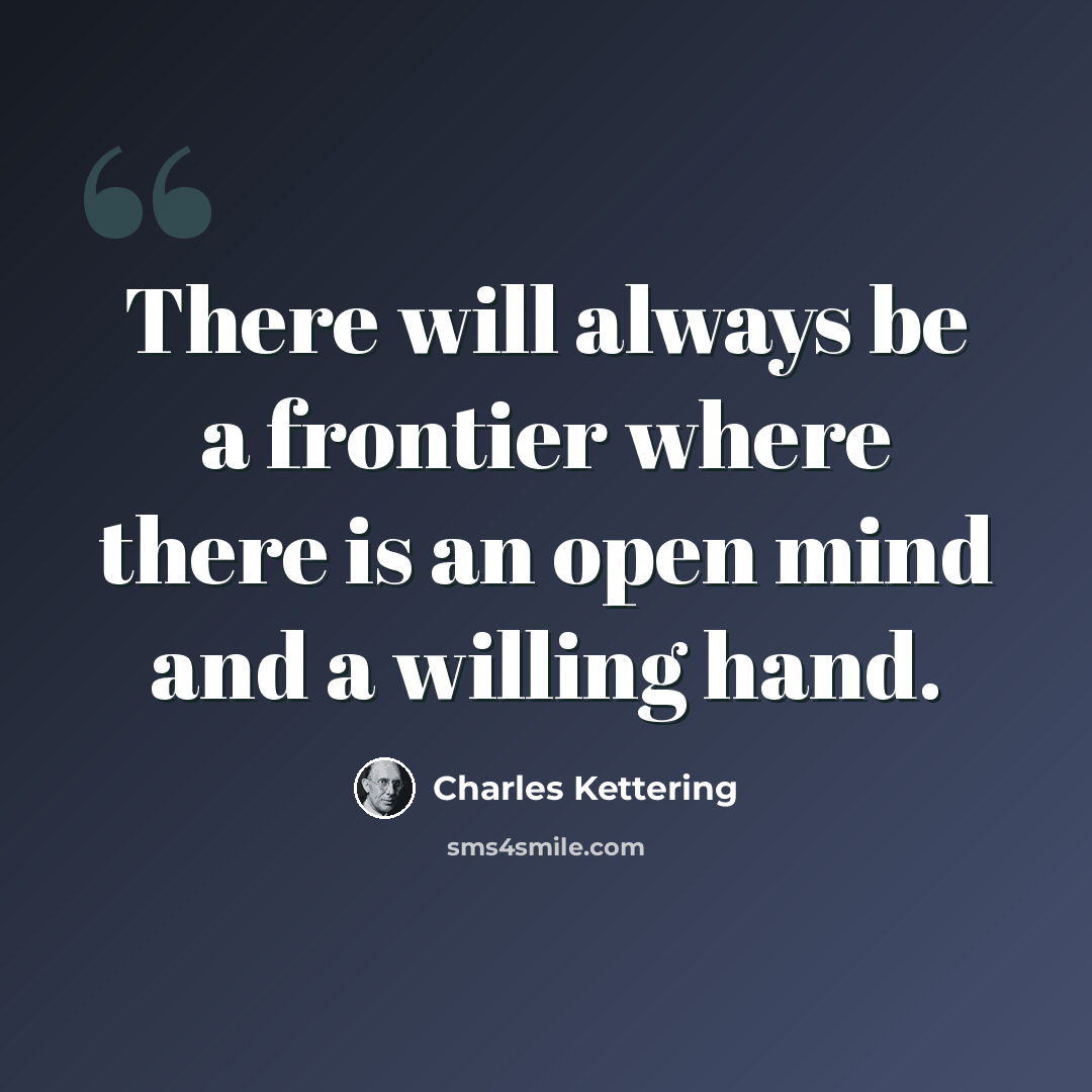“There will always be a frontier where there is an open mind and a willing hand.” quote by Charles Kettering