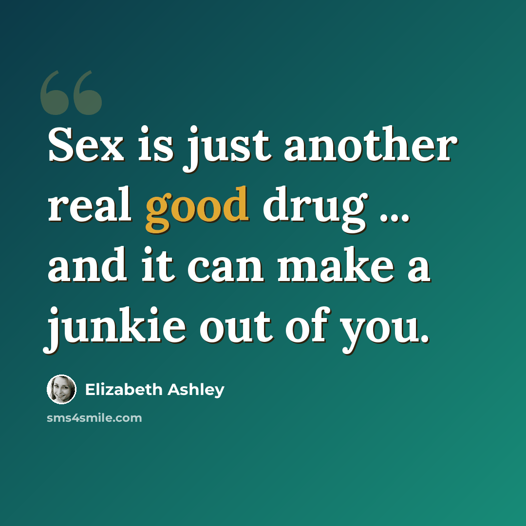 “Sex is just another real good drug ... and it can make a junkie out of you.” quote by Elizabeth Ashley
