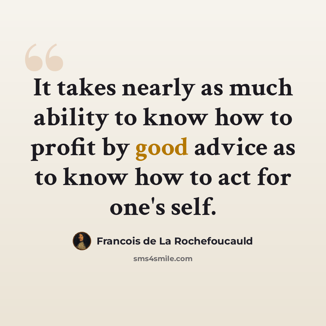 “It takes nearly as much ability to know how to profit by good advice as to know how to act for one's self.” quote by Francois de La Rochefoucauld