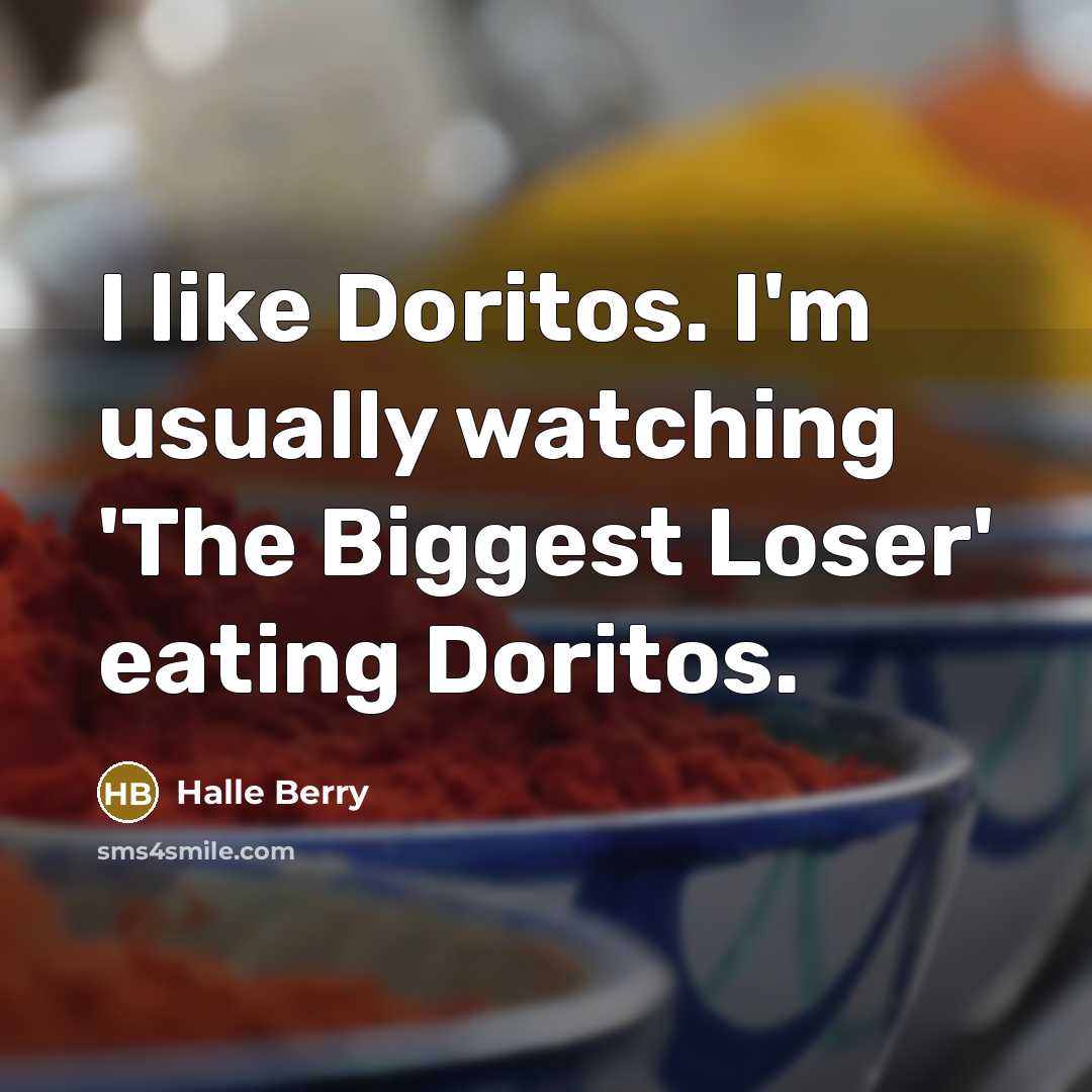 “I like Doritos. I'm usually watching 'The Biggest Loser' eating Doritos.” quote by Halle Berry