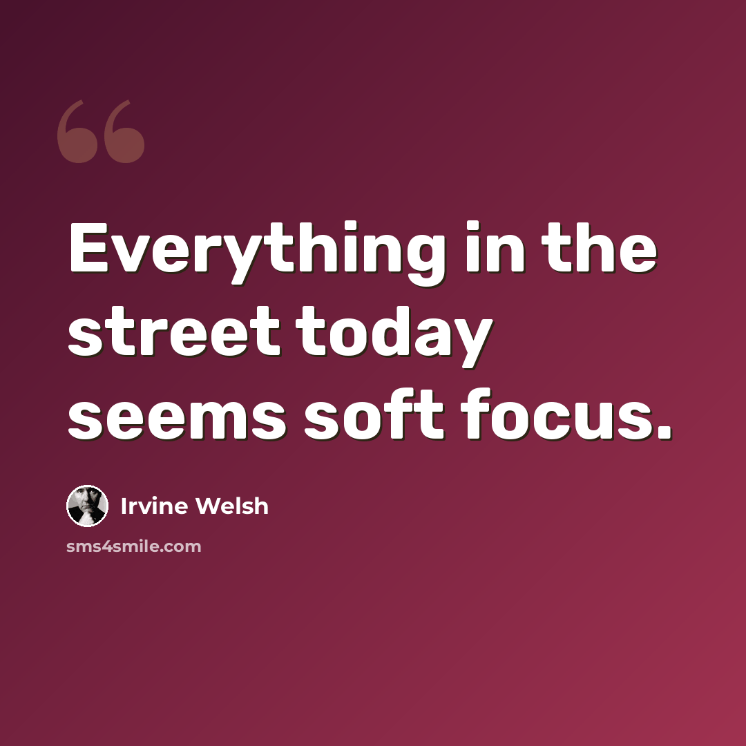 “Everything in the street today seems soft focus.” quote by Irvine Welsh