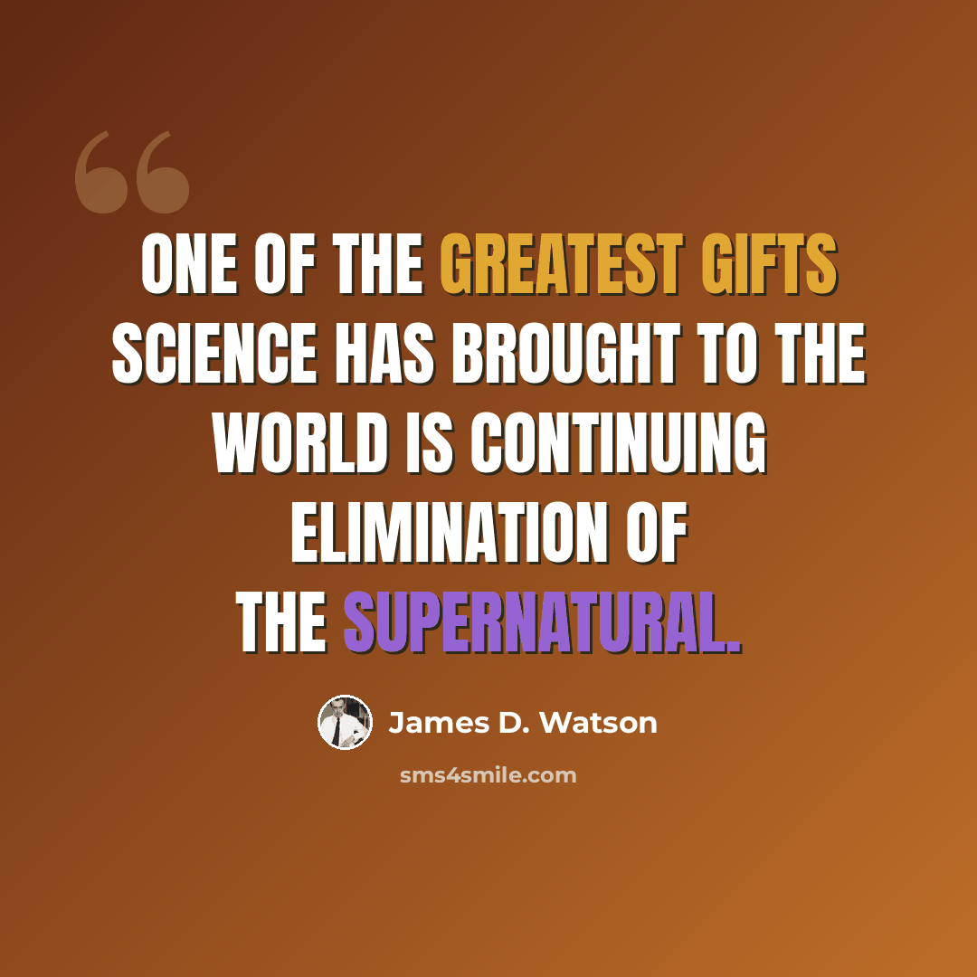 “One of the greatest gifts science has brought to the world is continuing elimination of the supernatural.” quote by James D. Watson