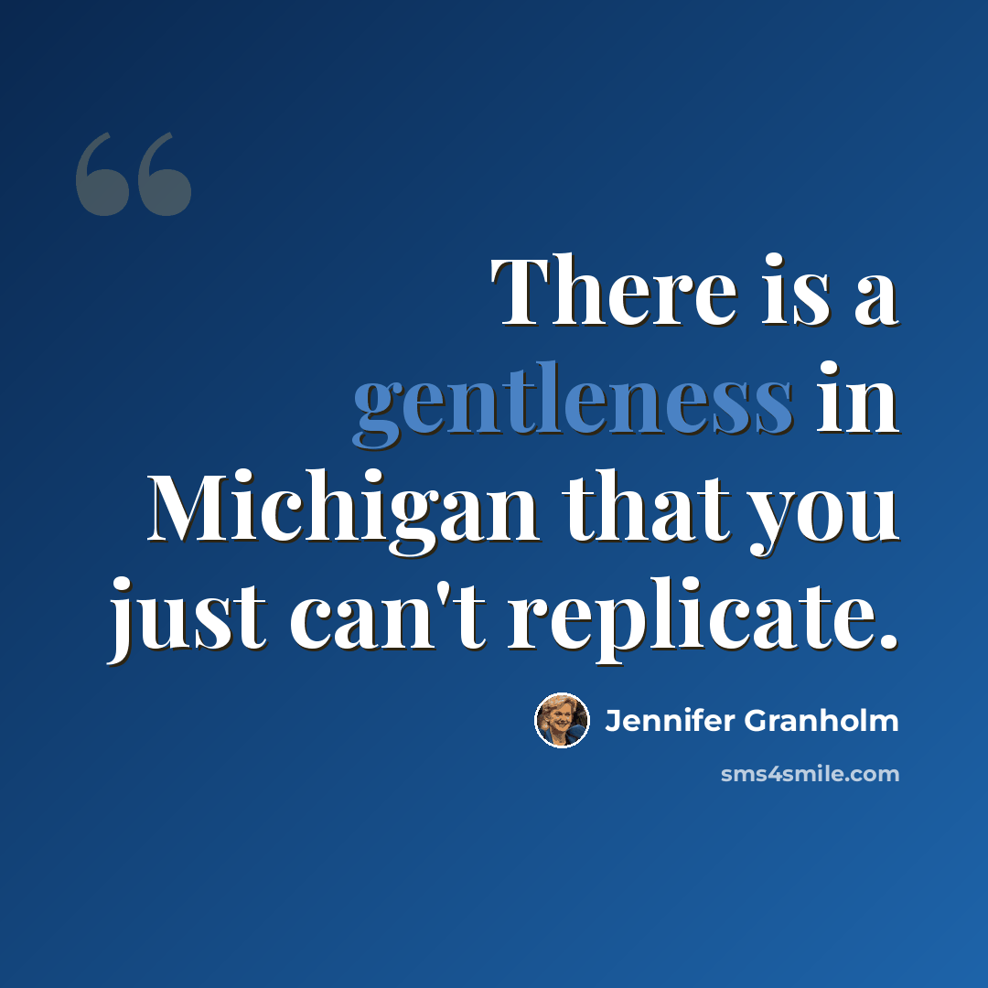 “There is a gentleness in Michigan that you just can't replicate.” quote by Jennifer Granholm