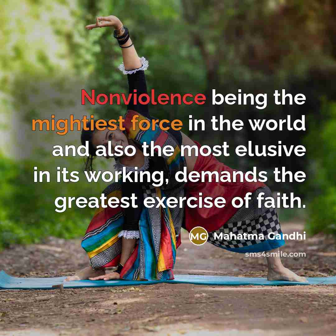 “Nonviolence being the mightiest force in the world and also the most elusive in its working, demands the greatest exercise of faith.” quote by Mahatma Gandhi