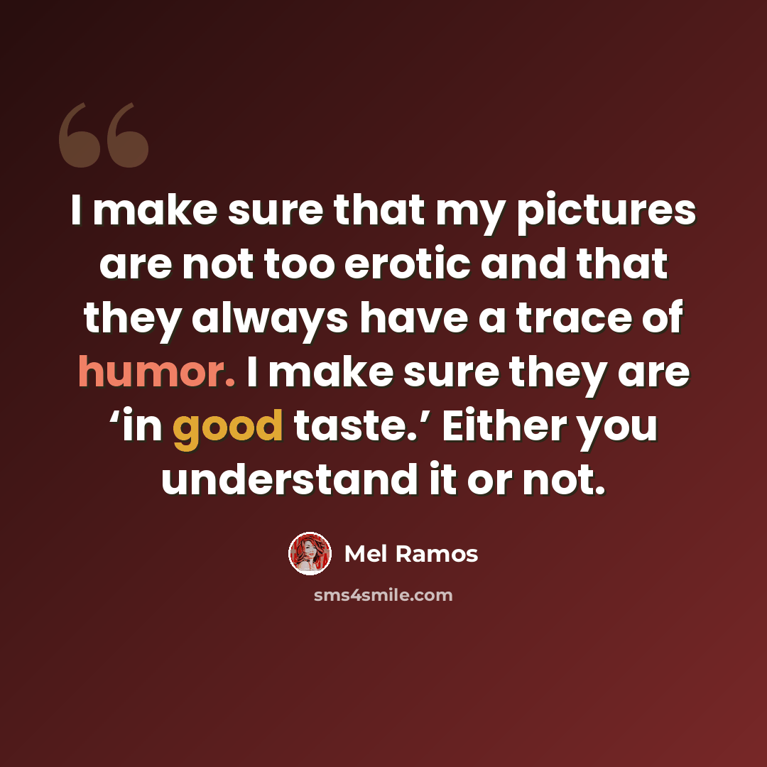 “I make sure that my pictures are not too erotic and that they always have a trace of humor. I make sure they are ‘in good taste.’ Either you understand it or not.” quote by Mel Ramos