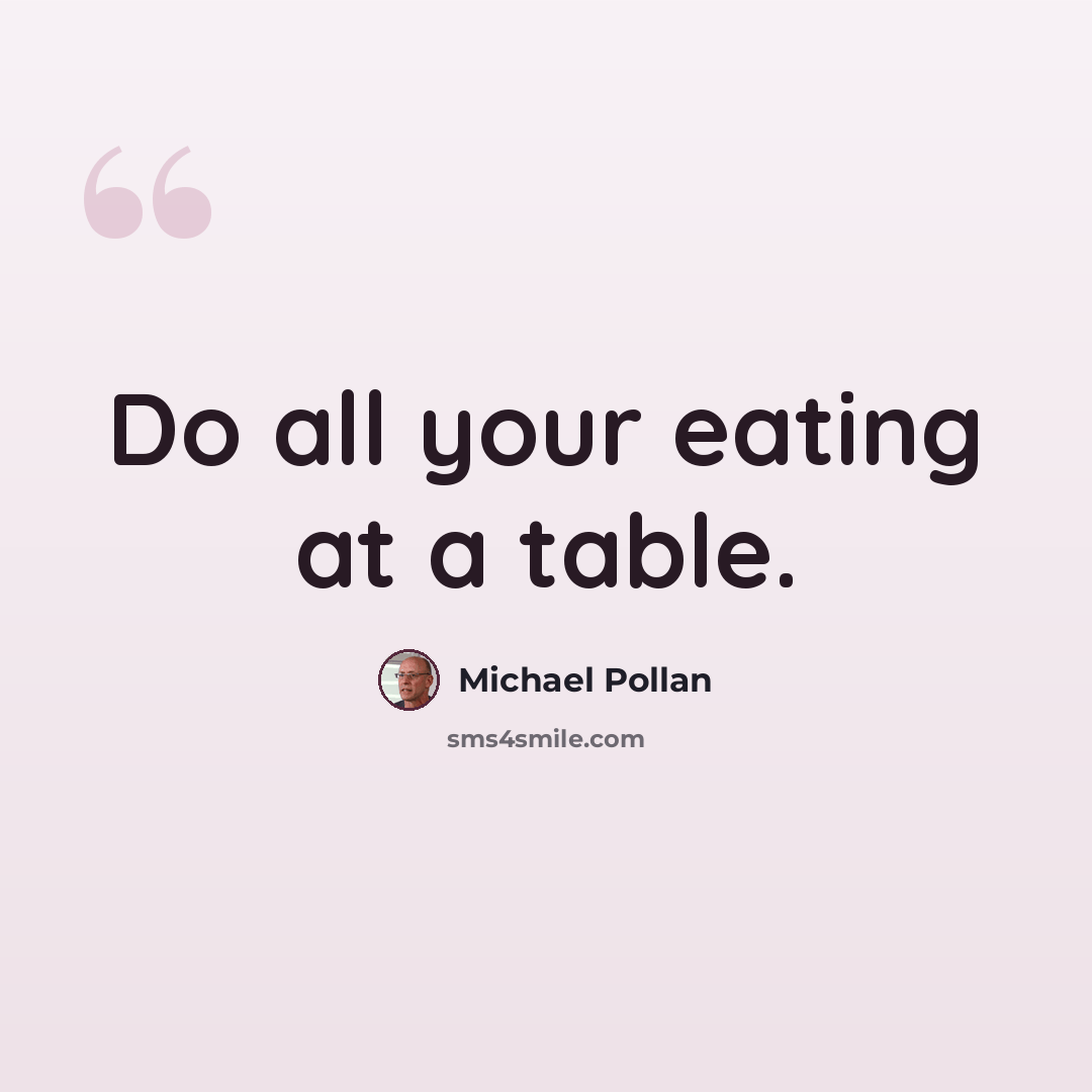 “Do all your eating at a table.” quote by Michael Pollan