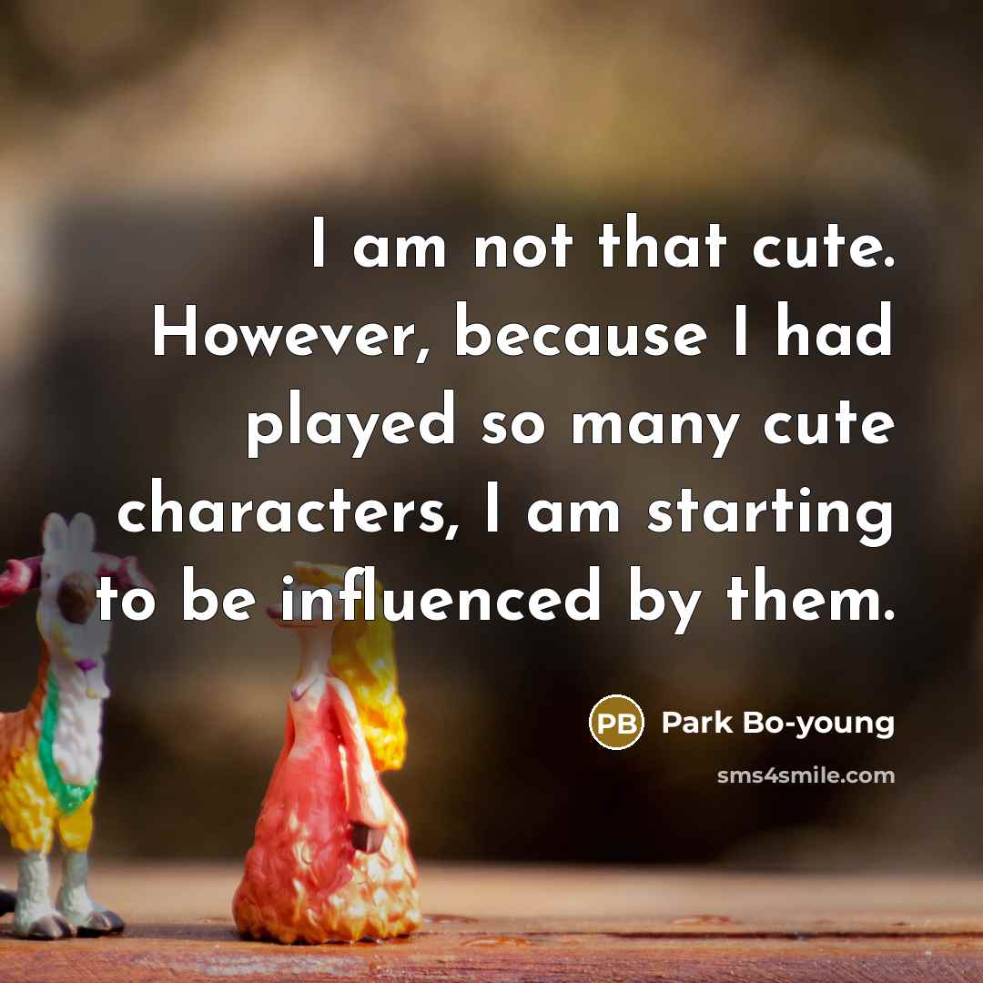 “I am not that cute. However, because I had played so many cute characters, I am starting to be influenced by them.” quote by Park Bo-young