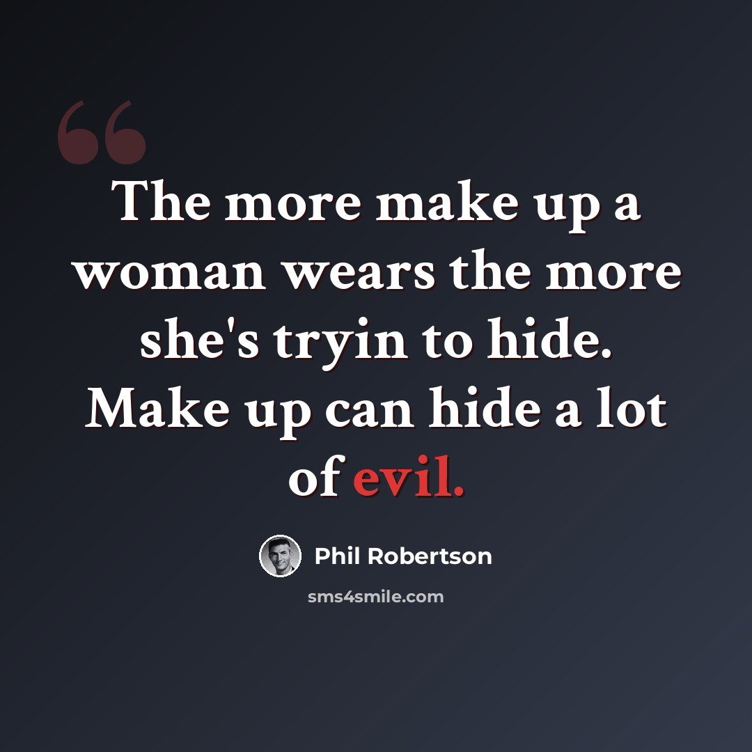 “The more make up a woman wears the more she's tryin to hide. Make up can hide a lot of evil.” quote by Phil Robertson