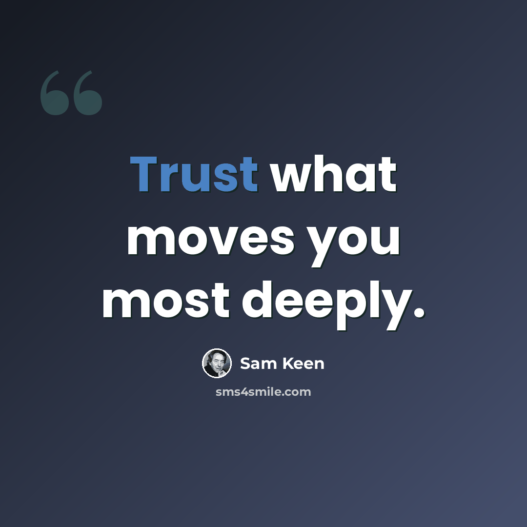 “Trust what moves you most deeply.” quote by Sam Keen