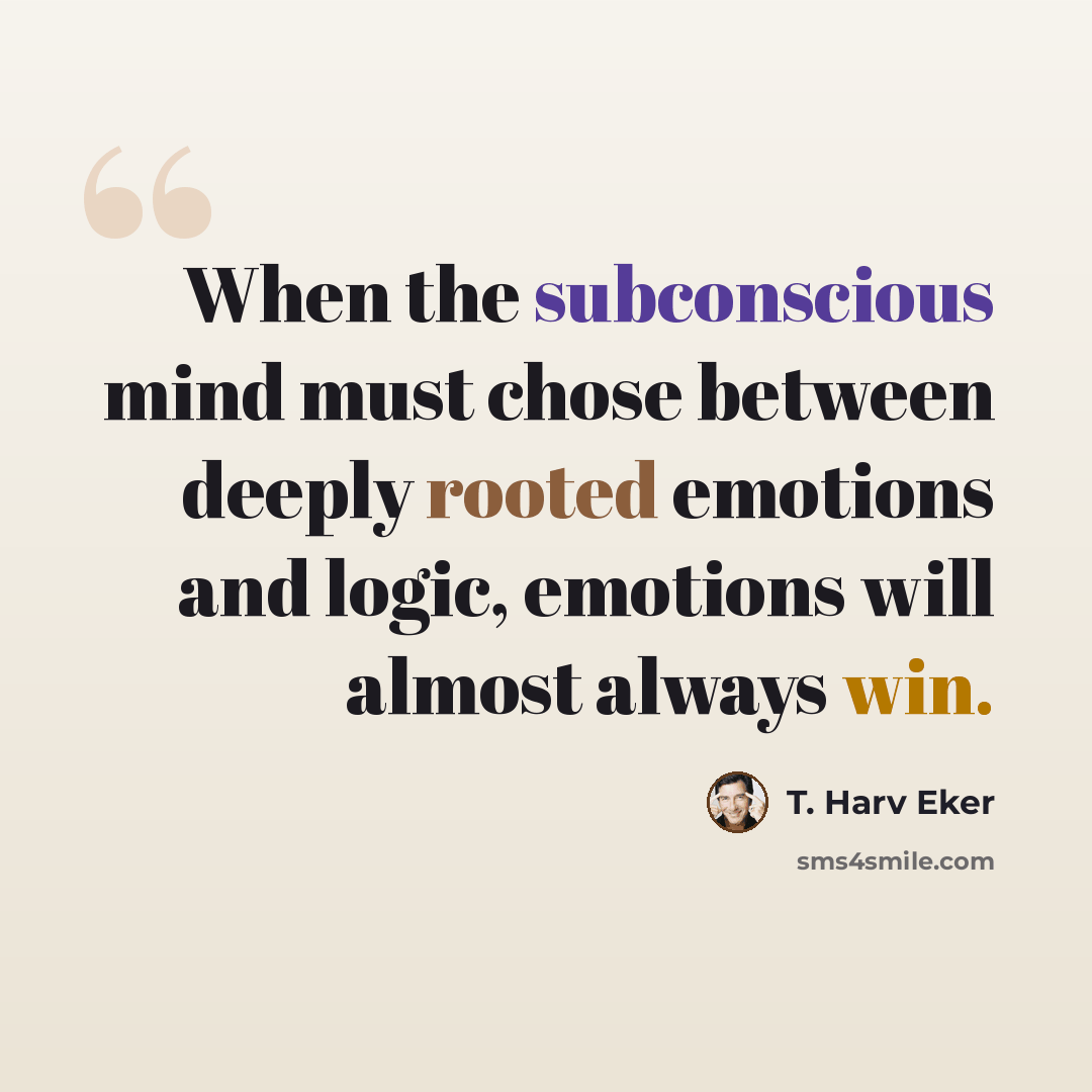 “When the subconscious mind must chose between deeply rooted emotions and logic, emotions will almost always win.” quote by T. Harv Eker