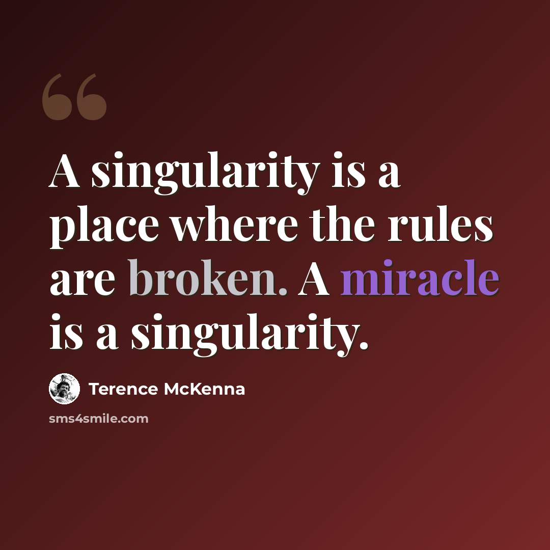 “A singularity is a place where the rules are broken. A miracle is a singularity.” quote by Terence McKenna