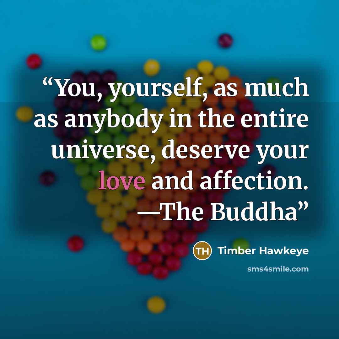 “You, yourself, as much as anybody in the entire universe, deserve your love and affection. —The Buddha” quote by Timber Hawkeye