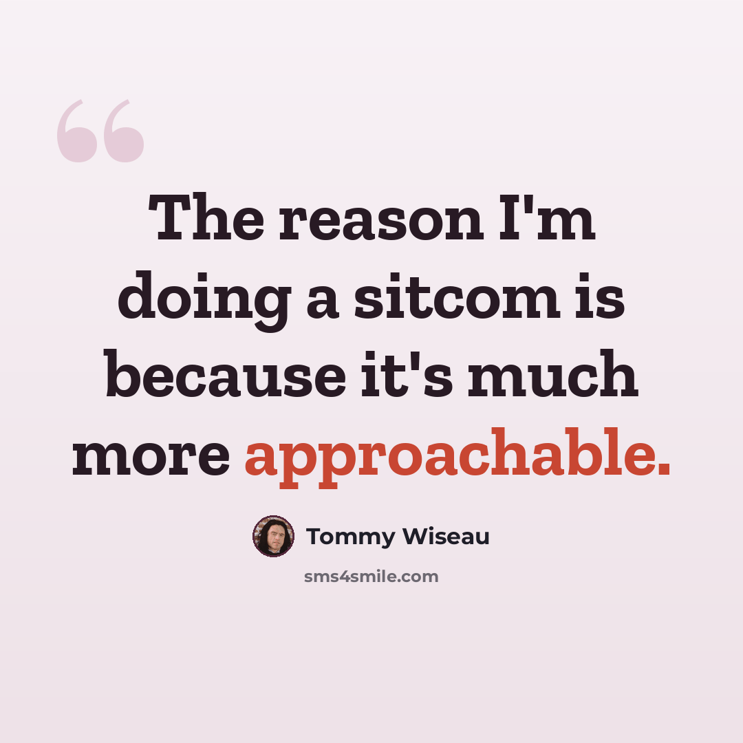 “The reason I'm doing a sitcom is because it's much more approachable.” quote by Tommy Wiseau