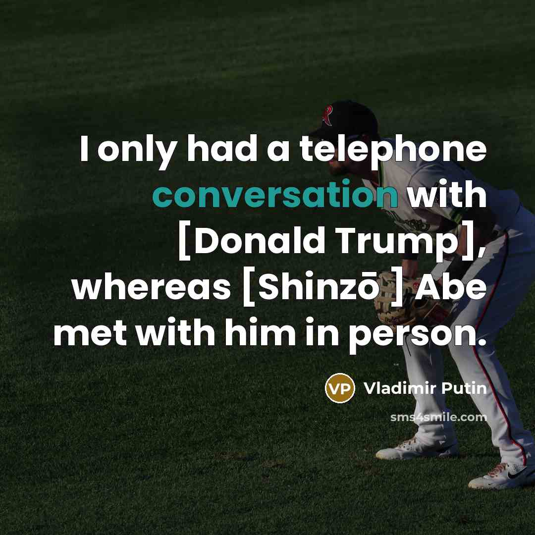 “I only had a telephone conversation with [Donald Trump], whereas [Shinzō ] Abe met with him in person.” quote by Vladimir Putin