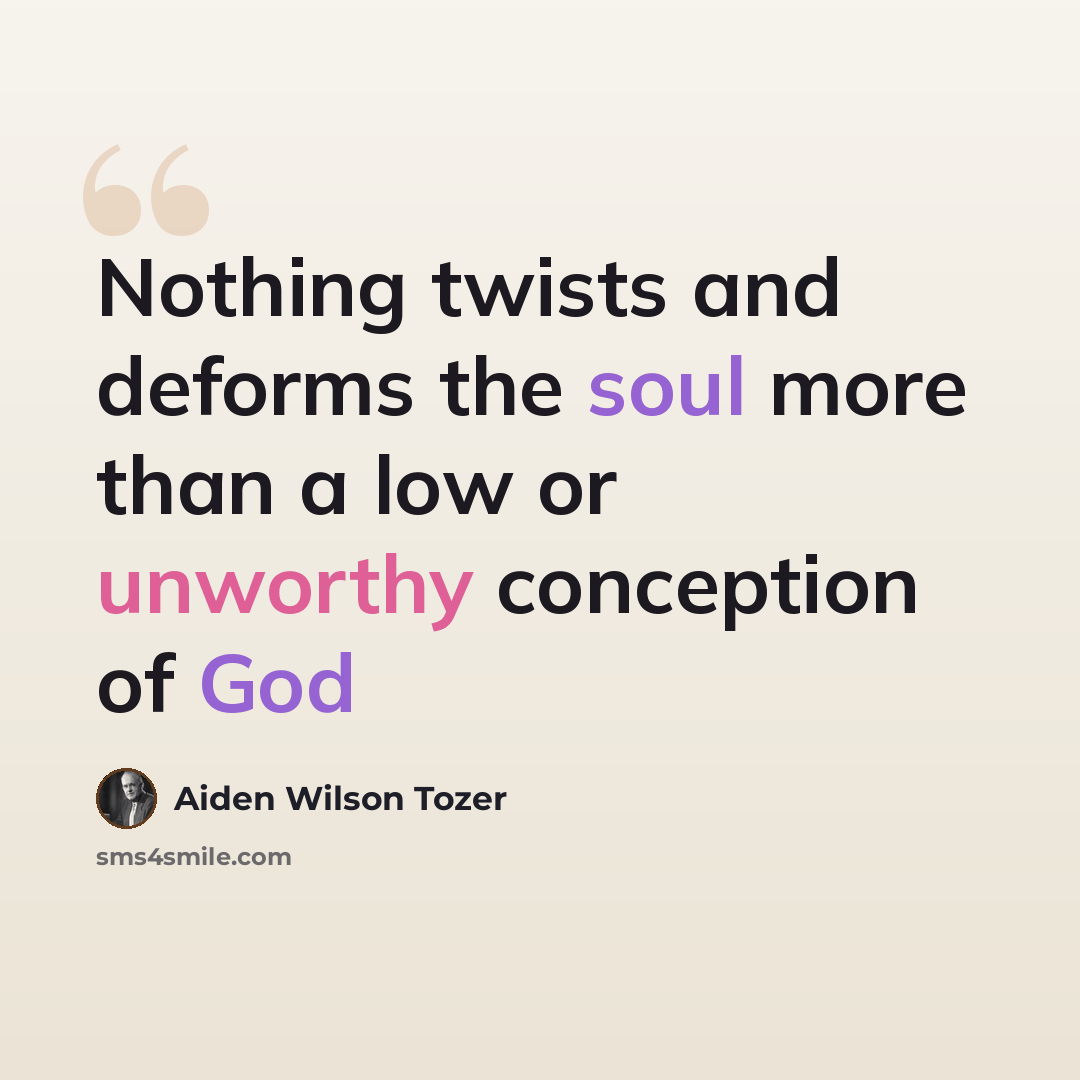 “Nothing twists and deforms the soul more than a low or unworthy conception of God” quote by Aiden Wilson Tozer