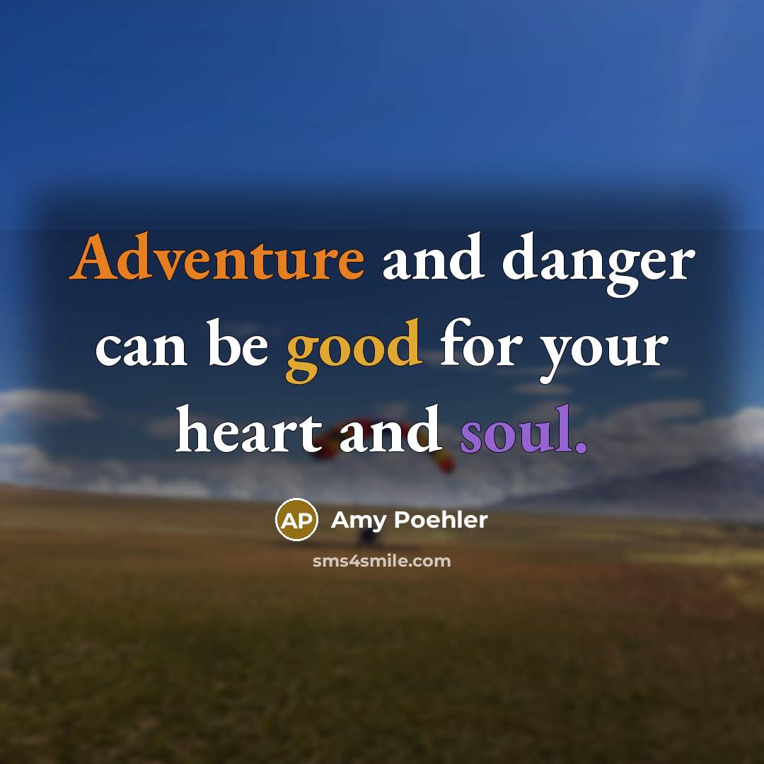 “Adventure and danger can be good for your heart and soul.” quote by Amy Poehler