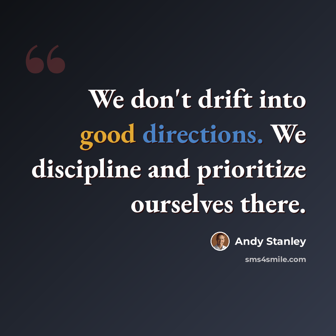 “We don't drift into good directions. We discipline and prioritize ourselves there.” quote by Andy Stanley