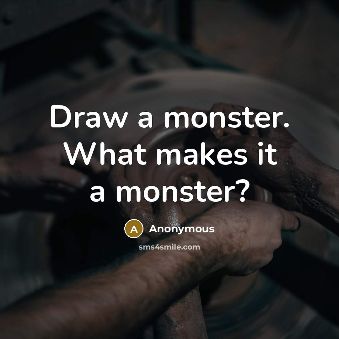 “Draw a monster. What makes it a monster?” quote by Anonymous
