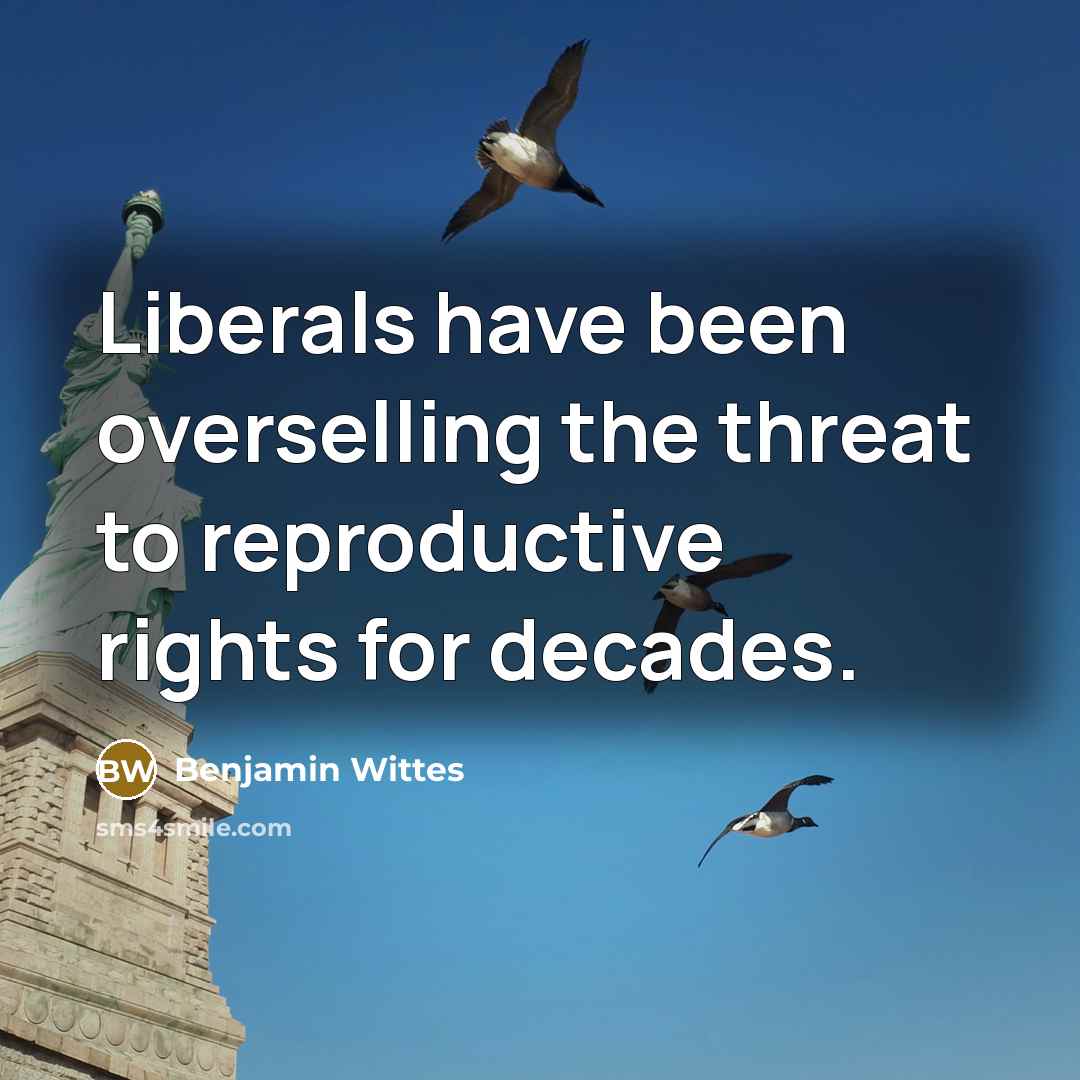 “Liberals have been overselling the threat to reproductive rights for decades.” quote by Benjamin Wittes