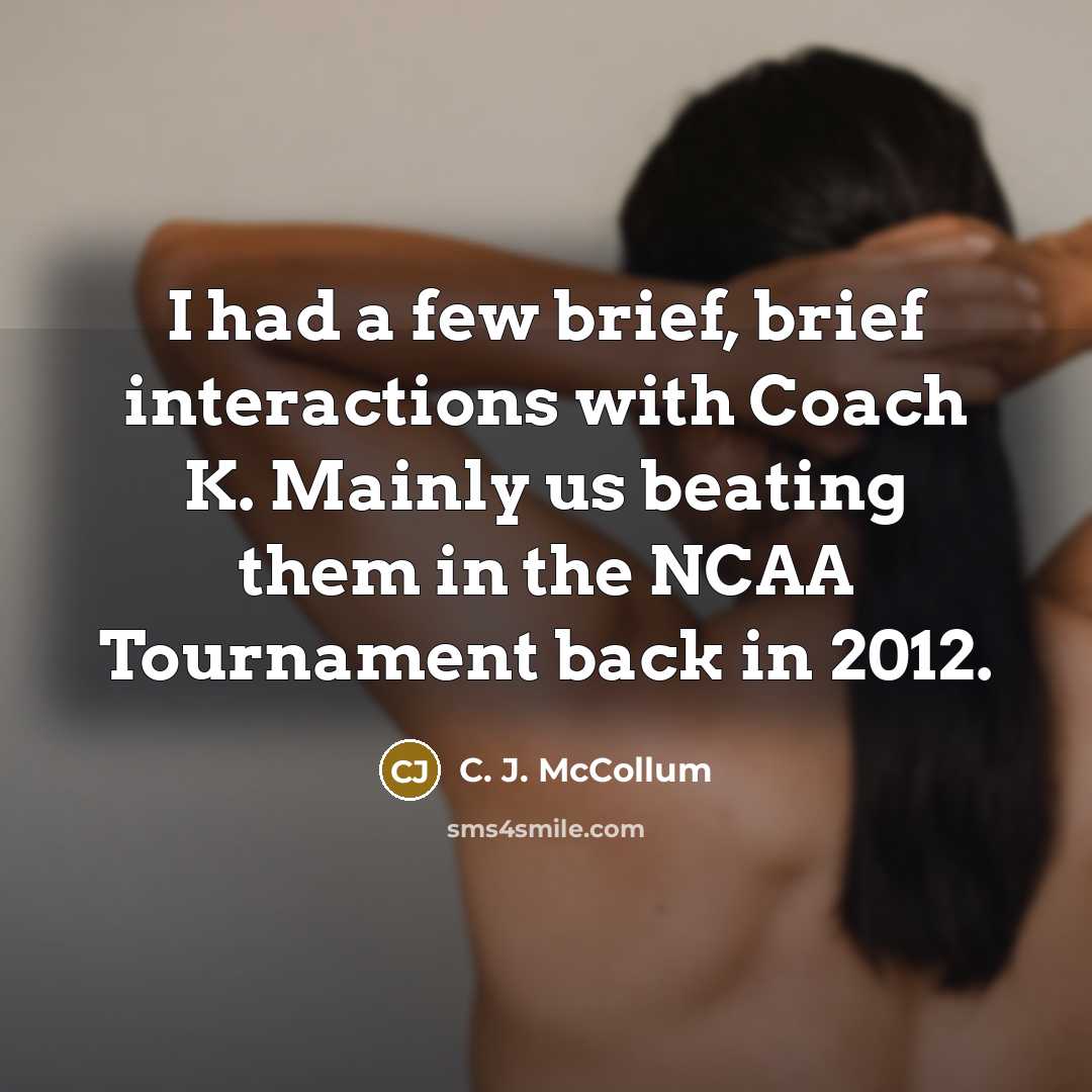 “I had a few brief, brief interactions with Coach K. Mainly us beating them in the NCAA Tournament back in 2012.” quote by C. J. McCollum