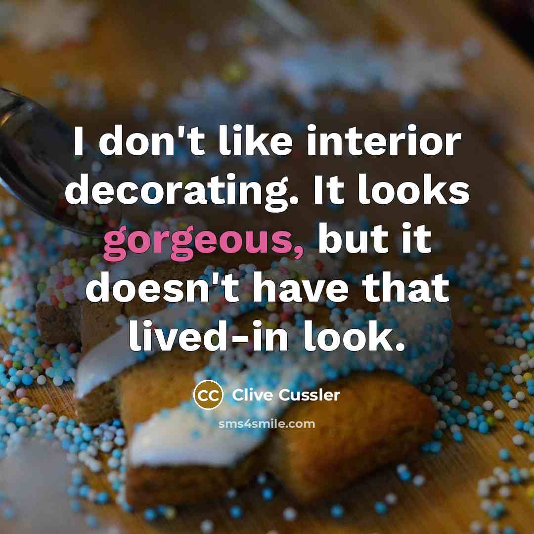 “I don't like interior decorating. It looks gorgeous, but it doesn't have that lived-in look.” quote by Clive Cussler