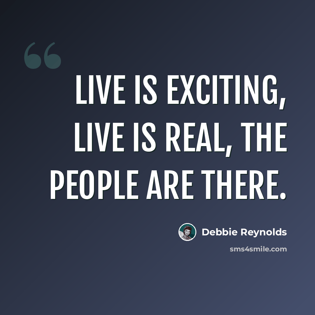 “Live is exciting, live is real, the people are there.” quote by Debbie Reynolds
