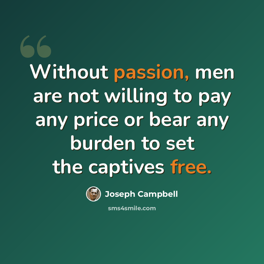 “Without passion, men are not willing to pay any price or bear any burden to set the captives free.” quote by Joseph Campbell